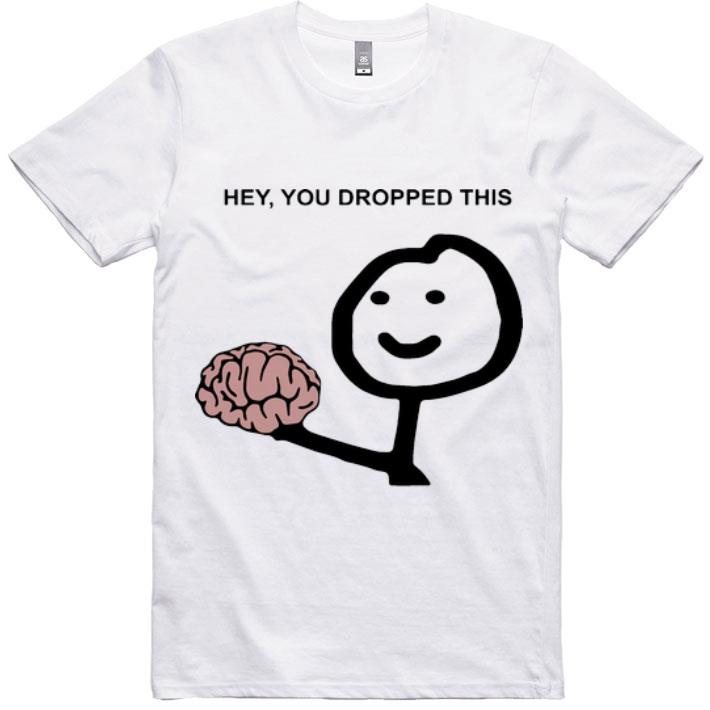 Original Hey You Dropped This Brain shirt