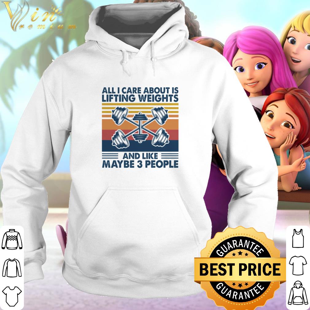 Top All I Care About Is Lifting Weights And Like Maybe 3 Peole shirt