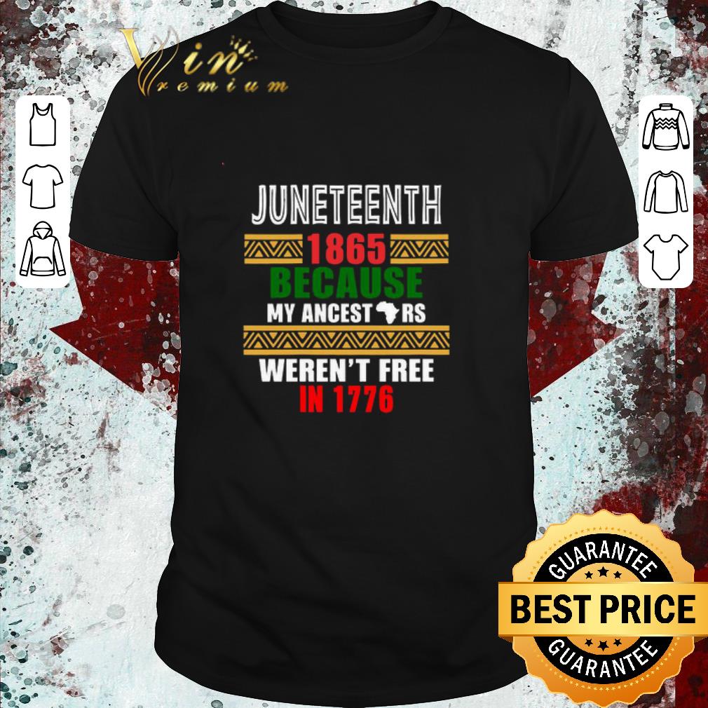 Funny 1865 Because My ancestors Weren’t free in 1776 shirt
