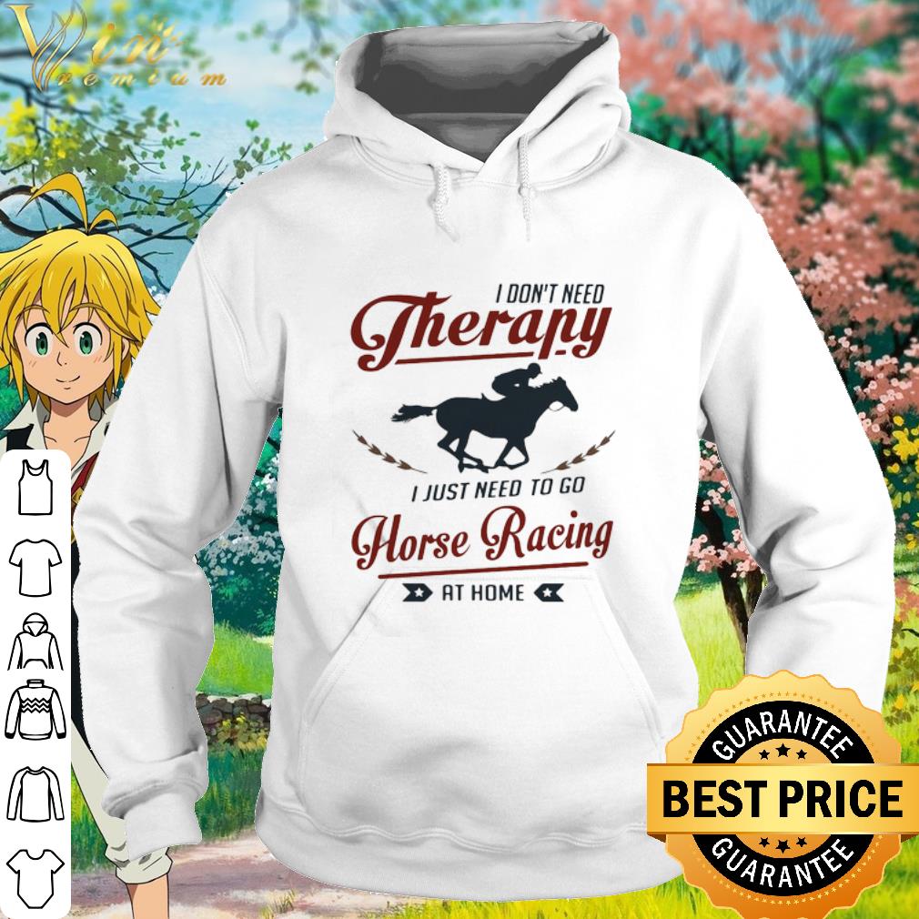 Official I Don’t Need Therapy I Just Need To Go Horse Racing At Home shirt