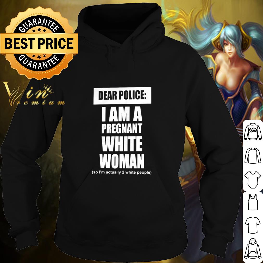 Official Dear Police I Am A Pregnant White Woman so i'm actually 2 white people shirt