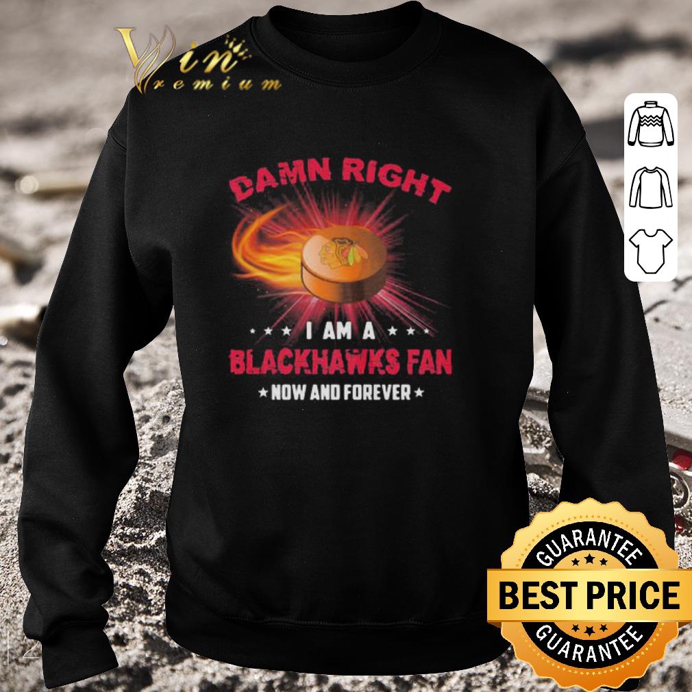Premium Damn Right I Am A Blackhawks Fan Now And Forever Chicago Blackhawks shirt