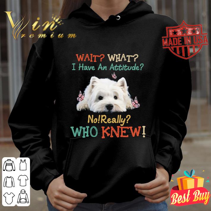 Premium West Highland White Terrier Wait What I Have An Attitude Vintage shirt