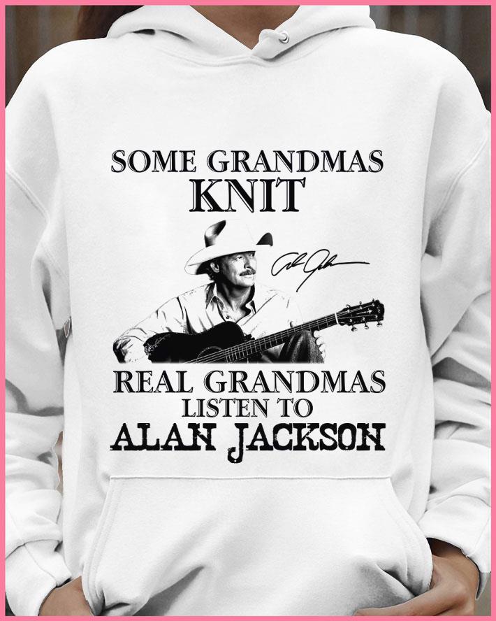 Funny Some Grandmas Knit Real Grandmas Listen To Alan Jackson Signature shirt