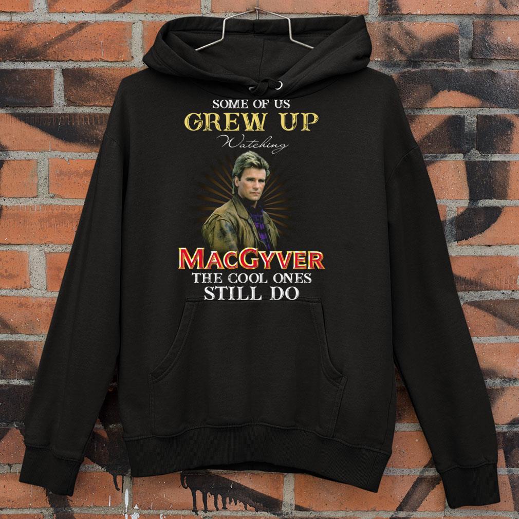 Some Of Us Grew Up Watching MacGyver The Cool Ones Still Do shirt