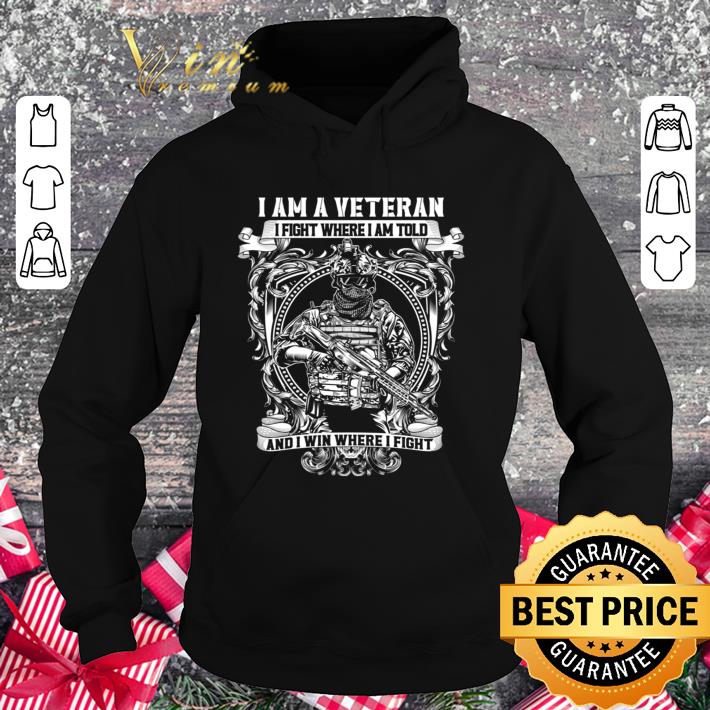 Original I Am A Veteran I Fight Where I Am Told And I Win Where I Fight shirt