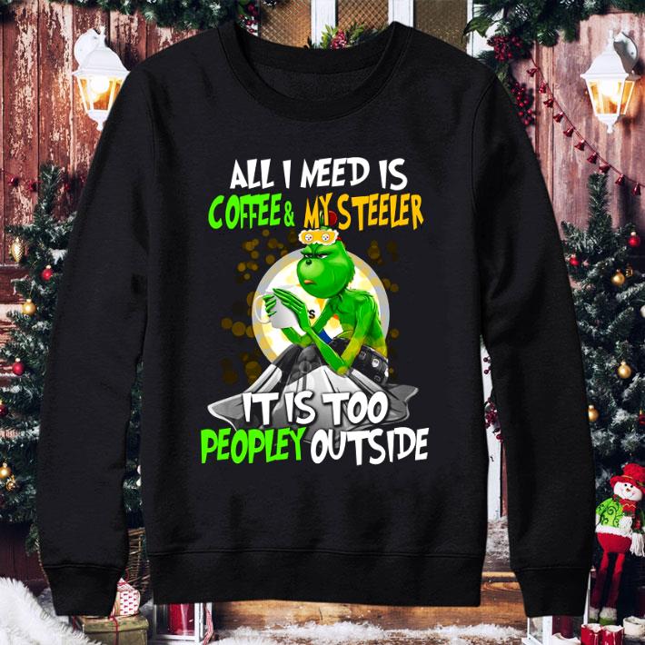 Funny Grinch All I Need Is Coffee & My Steeler It Is Too Peopley Outside shirt