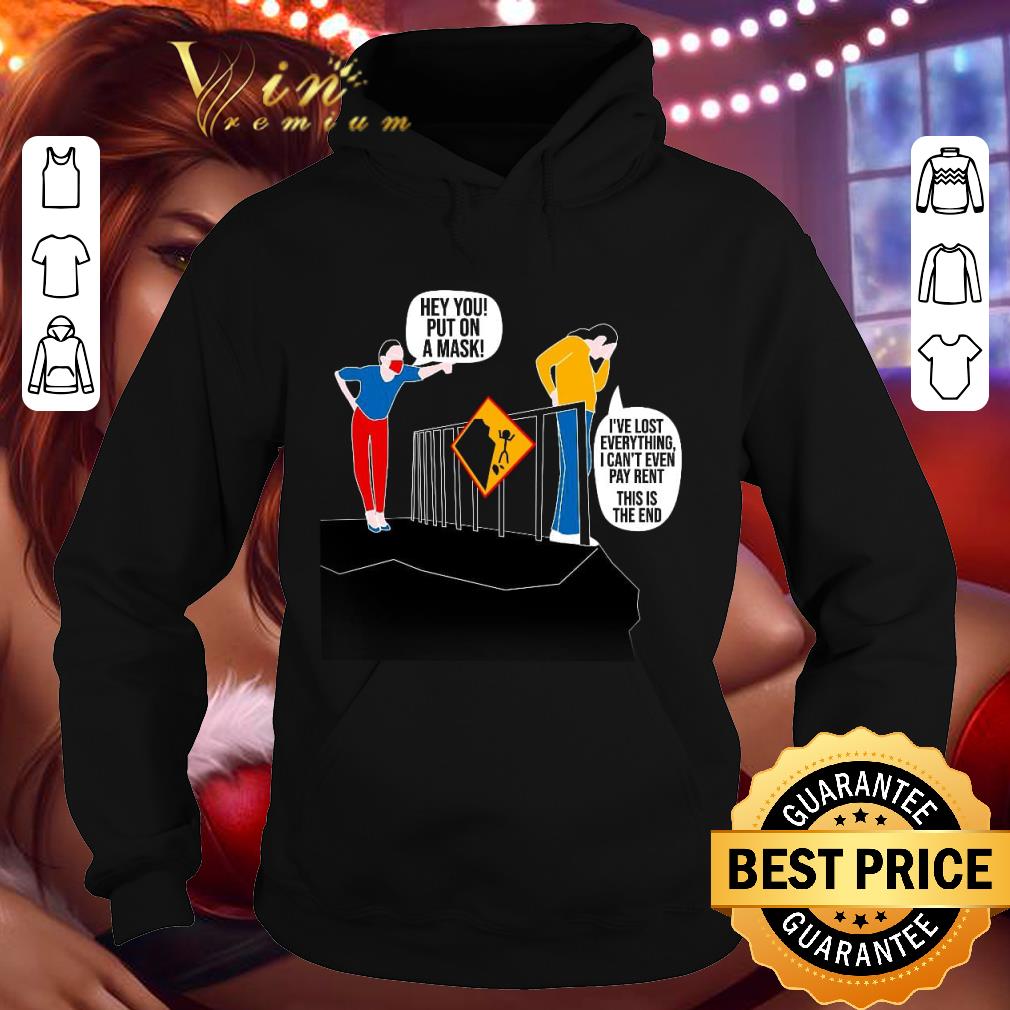 Hey You Put On A Mask I've Lost Everything Coronavirus shirt