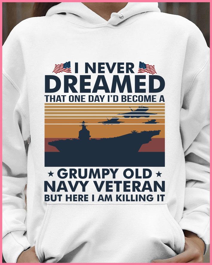I Never Dreamed That One Day Id Become A Grumpy Old Navy Veteran But Here I Am Killing It Vintage Retro shirt