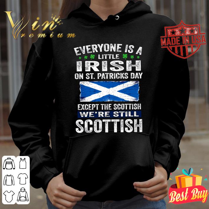 Everyone Is A Little Irish On St. Patricks Day Except The Scottish We're Still Scottish shirt