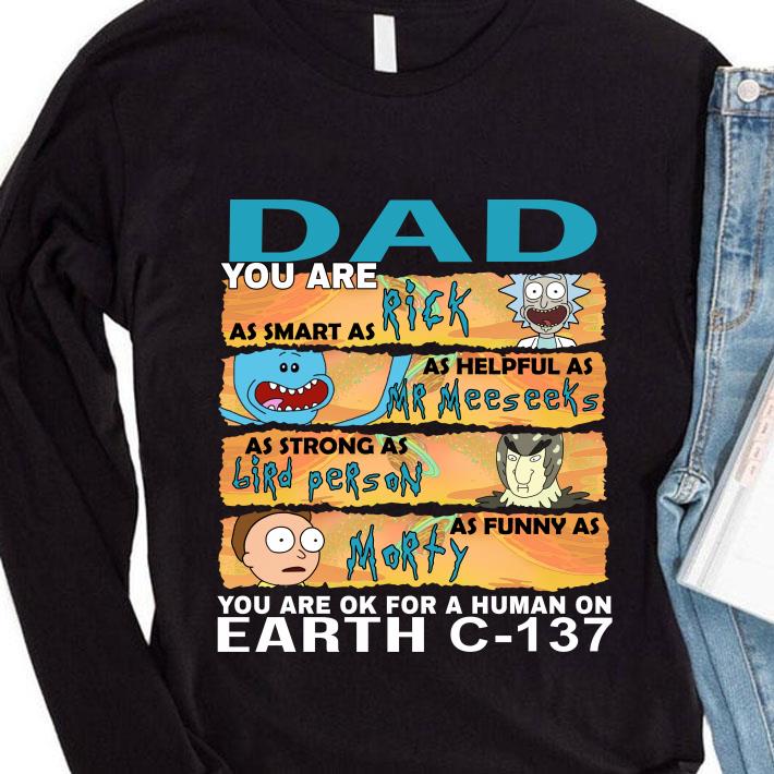 Dad you are as smart as Rick as helpful as Mr Meeseeks as strong as Birdperson as funny as Morty you are ok for a human on earth C-137 shirt
