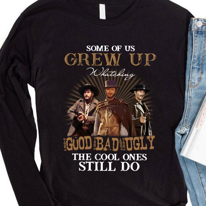 Some of us grew up watching the good the bad and the ugly the cool ones still do shirt
