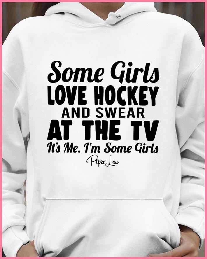 Some Girls Love Hockey And Swear At The Tv Its Me Im Some Girls shirt