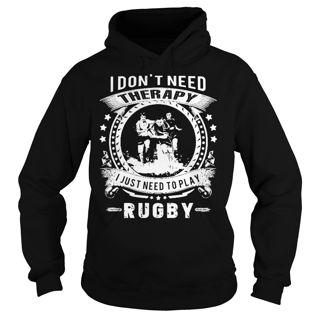 I Dont Need Therapy I Just Need To Play Rugby Shirt 2 I Dont Need Therapy I Just Need To Play Rugby Hoodie