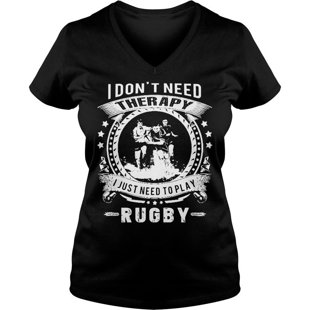 I Dont Need Therapy I Just Need To Play Rugby Shirt 5 I Dont Need Therapy I Just Need To Play Rugby Ladies Vneck