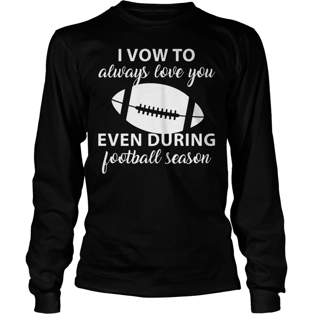 I Vow To Always Love You Even During Football Season 3 Shirt 4 I Vow To Always Love You Even During Football Season 3 Longsleeve