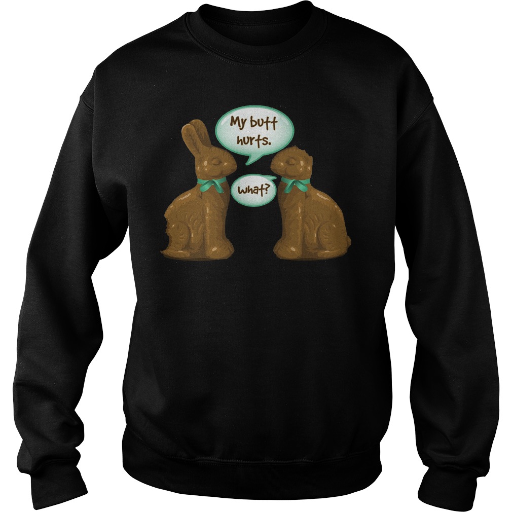 Chocolate Easter Bunny My Butt Hurts What Shirt 4 Chocolate Easter Bunny My Butt Hurts What Sweater
