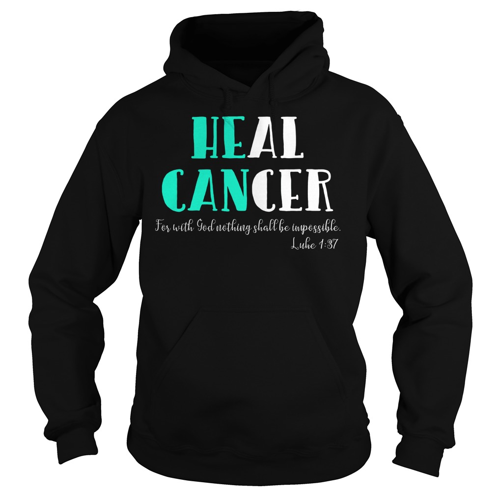He Can Heal Cancer For With God Nothing Shall Be Impossible Luke 137 Shirt 4 He Can Heal Cancer For With God Nothing Shall Be Impossible Luke 137 Hoodie