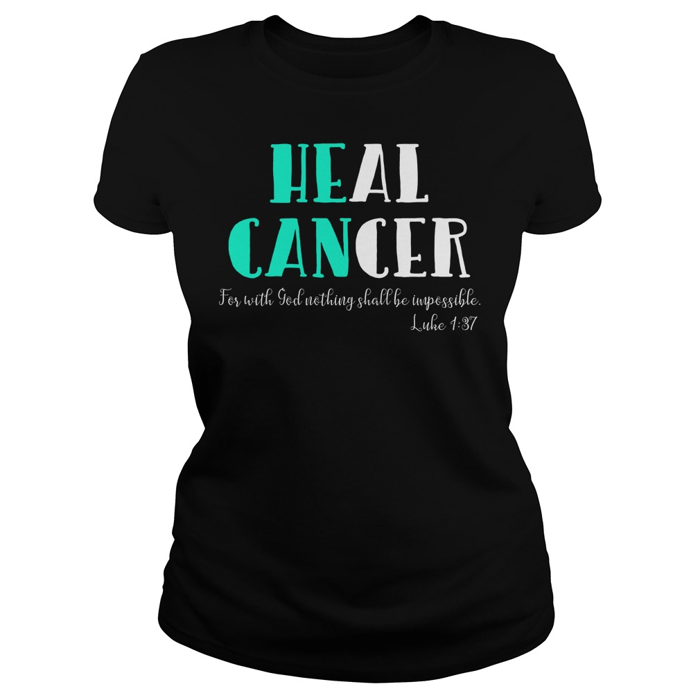 He Can Heal Cancer For With God Nothing Shall Be Impossible Luke 137 Shirt 5 He Can Heal Cancer For With God Nothing Shall Be Impossible Luke 137 Ladies