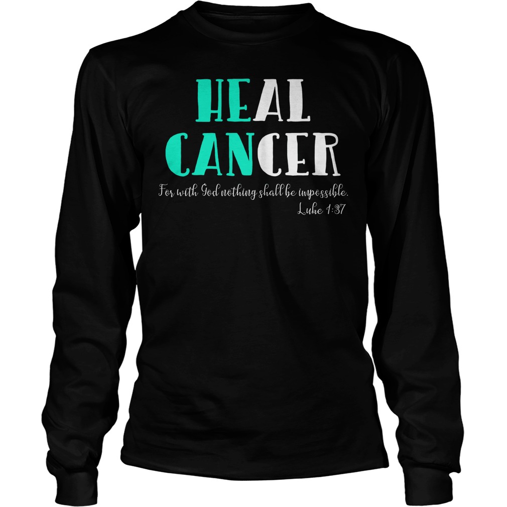 He Can Heal Cancer For With God Nothing Shall Be Impossible Luke 137 Shirt 2 He Can Heal Cancer For With God Nothing Shall Be Impossible Luke 137 Longsleeve
