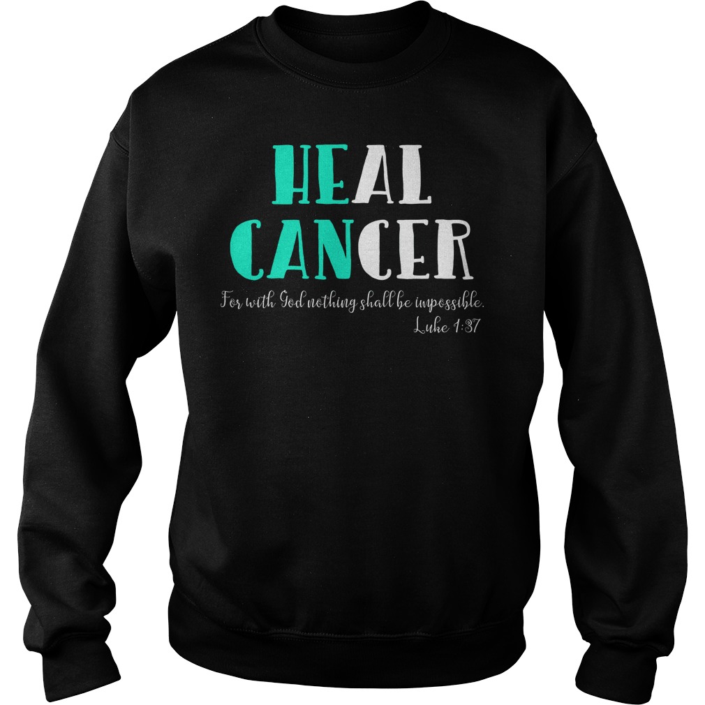 He Can Heal Cancer For With God Nothing Shall Be Impossible Luke 137 Shirt 3 He Can Heal Cancer For With God Nothing Shall Be Impossible Luke 137 Sweater