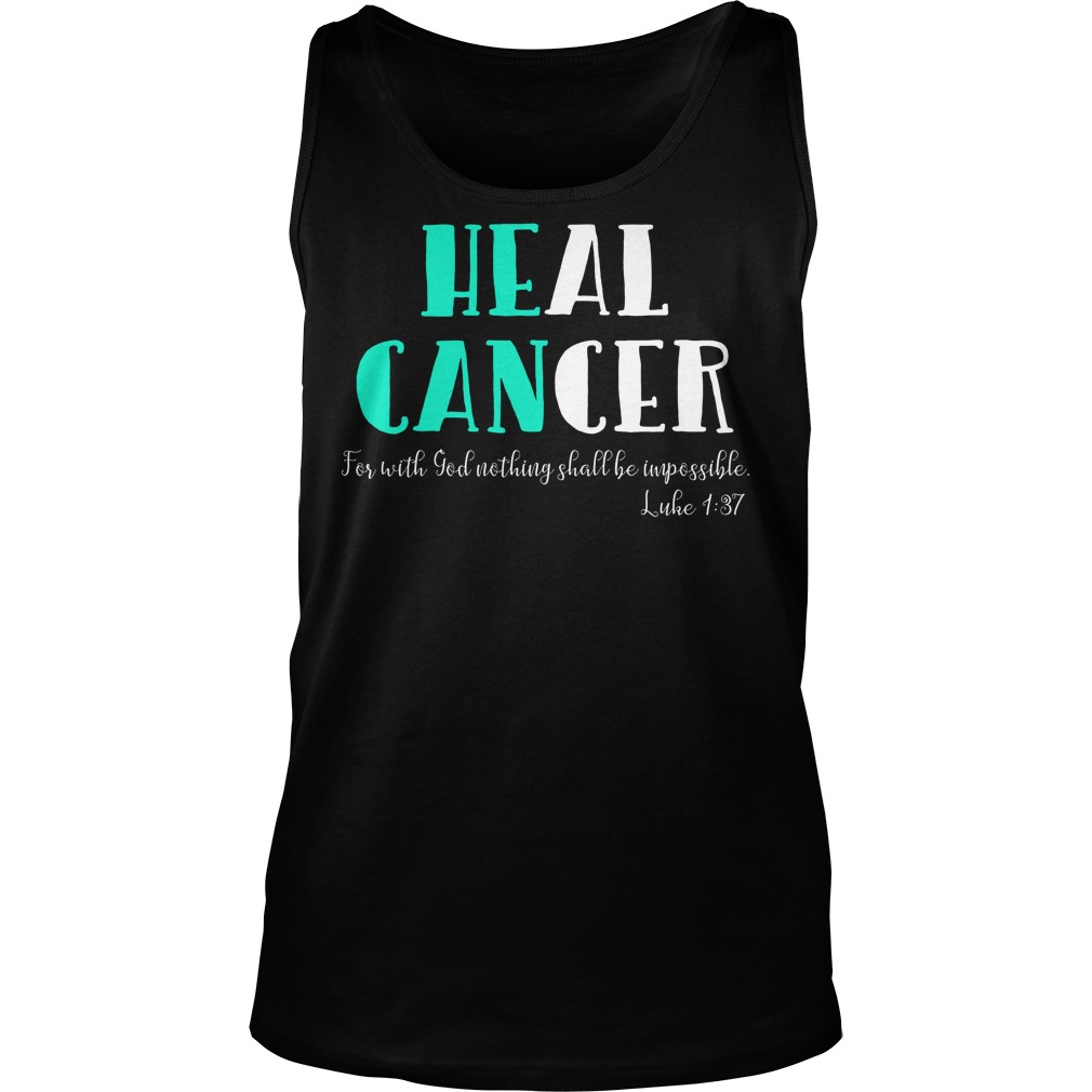 He Can Heal Cancer For With God Nothing Shall Be Impossible Luke 137 Shirt 7 He Can Heal Cancer For With God Nothing Shall Be Impossible Luke 137 Tanktop