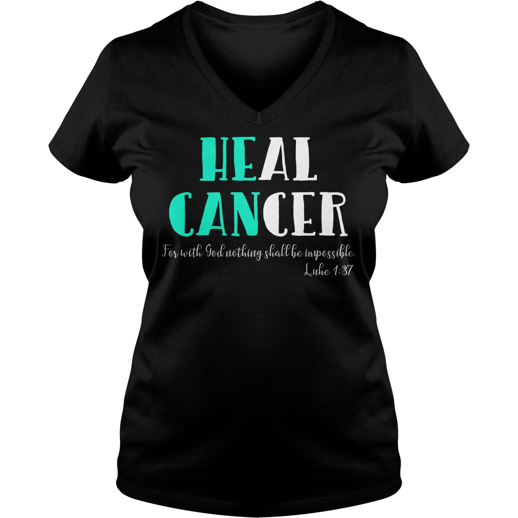 He Can Heal Cancer For With God Nothing Shall Be Impossible Luke 137 Shirt 6 He Can Heal Cancer For With God Nothing Shall Be Impossible Luke 137 V Neck