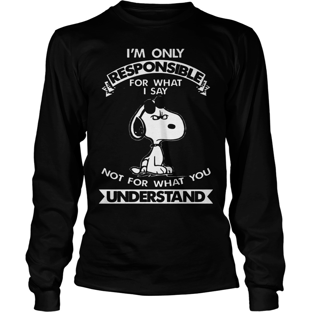 Snoopy I'm Only Responsible For What I Say Not For What You Understand Shirt 4 Snoopy I'm Only Responsible For What I Say Not For What You Understand Longsleeve