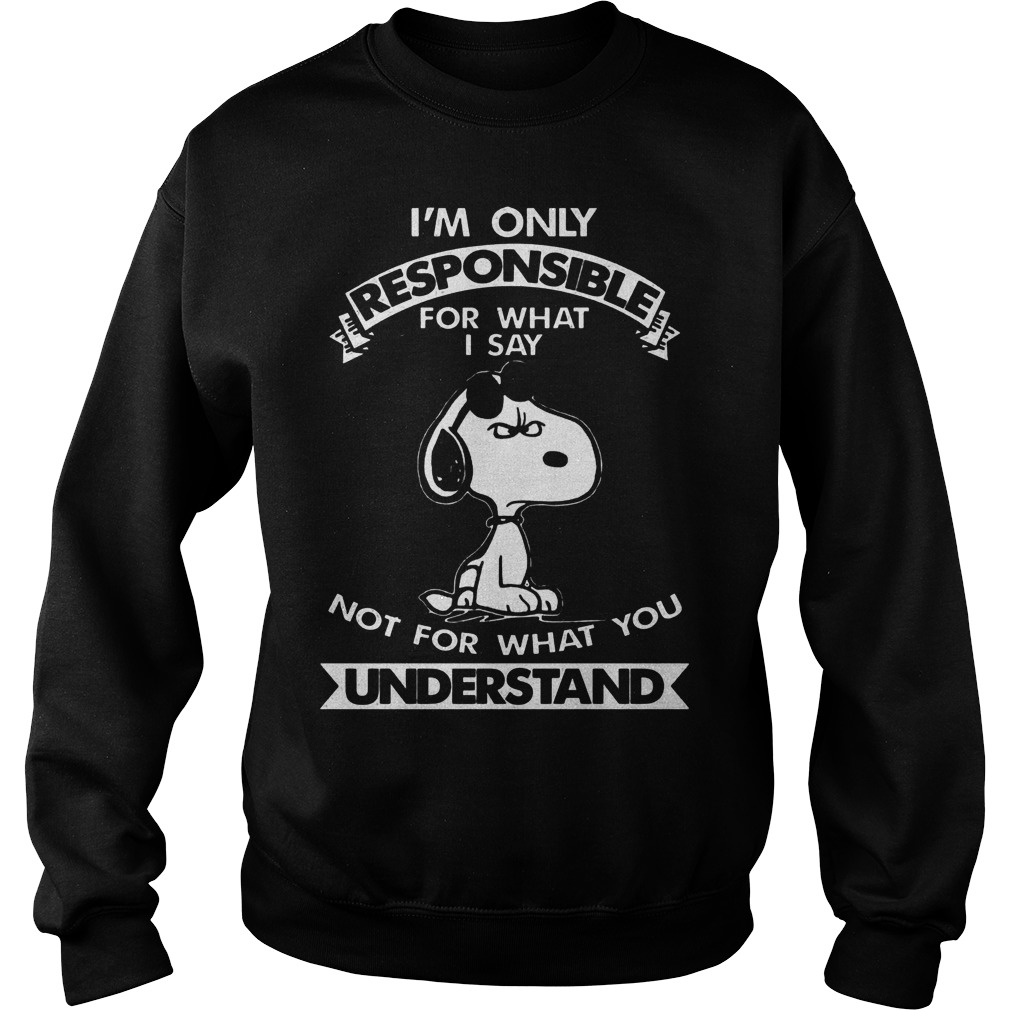 Snoopy I'm Only Responsible For What I Say Not For What You Understand Shirt 3 Snoopy I'm Only Responsible For What I Say Not For What You Understand Sweater