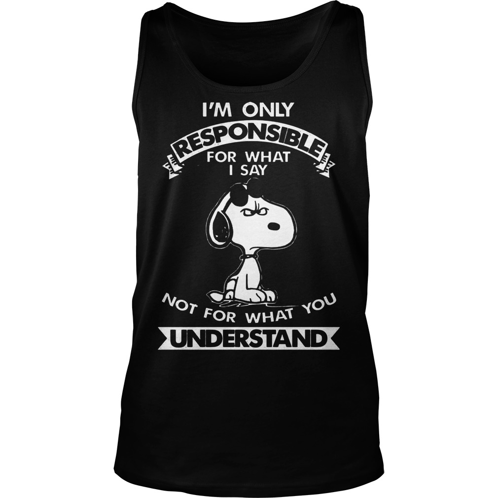 Snoopy I'm Only Responsible For What I Say Not For What You Understand Shirt 6 Snoopy I'm Only Responsible For What I Say Not For What You Understand Tanktop