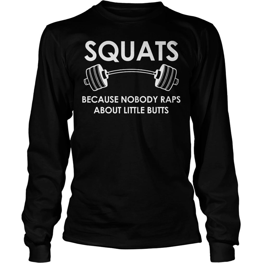 Squats Because Nobody Raps About Little Butts Shirt 3 Squats Because Nobody Raps About Little Butts Longsleeve