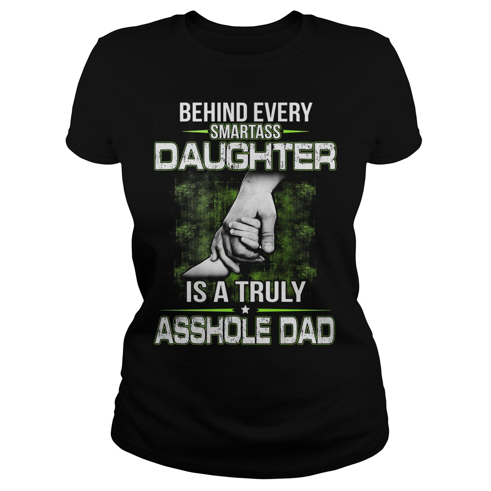 Behind Every Smartass Daughter Is A Truly Asshole Dad Shirt 7 Behind Every Smartass Daughter Is A Truly Asshole Dad Ladies