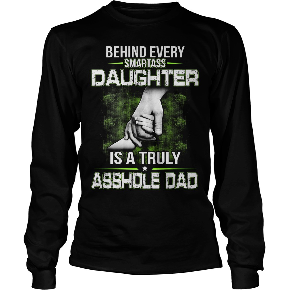 Behind Every Smartass Daughter Is A Truly Asshole Dad Shirt 4 Behind Every Smartass Daughter Is A Truly Asshole Dad Longsleeve