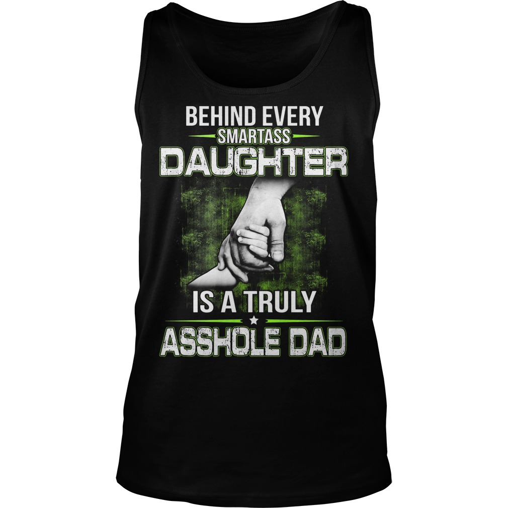 Behind Every Smartass Daughter Is A Truly Asshole Dad Shirt 6 Behind Every Smartass Daughter Is A Truly Asshole Dad Tanktop