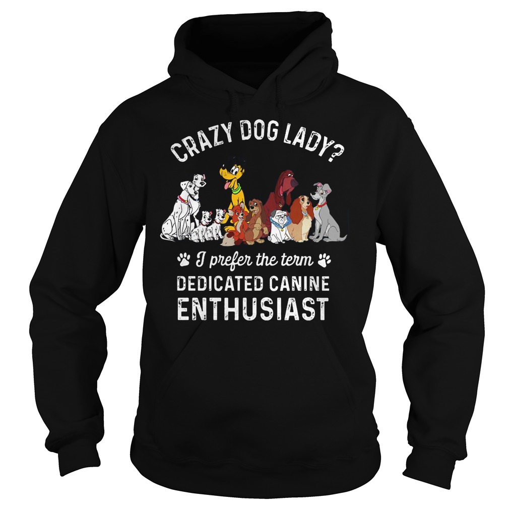 Crazy Dog Lady? I Prefer The Term Dedicated Canine Enthusiast Shirt 2 Crazy Dog Lady I Prefer The Term Dedicated Canine Enthusiast Hoodie
