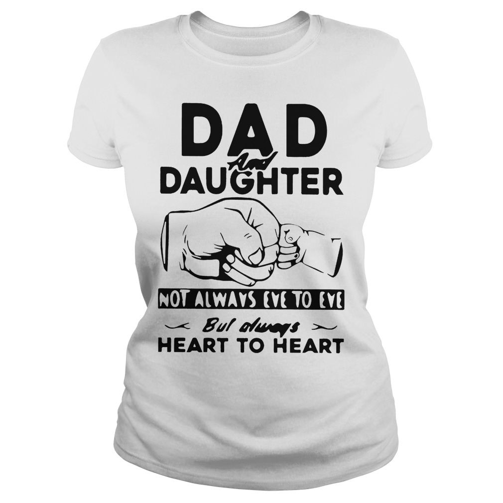 Dad And Daughter Not Always Eye To Eye But Always Heart To Heart Shirt 6 Dad And Daughter Not Always Eye To Eye But Always Heart To Heart Ladies