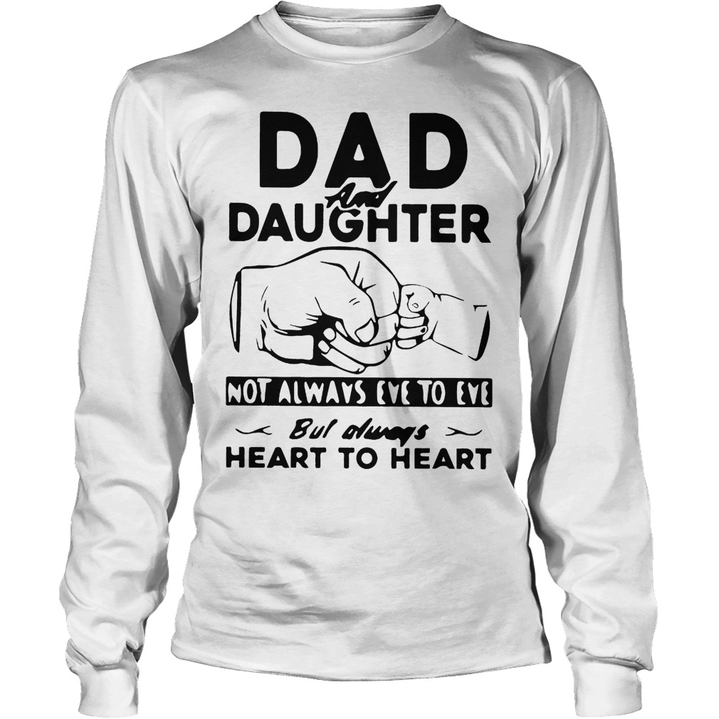 Dad And Daughter Not Always Eye To Eye But Always Heart To Heart Shirt 3 Dad And Daughter Not Always Eye To Eye But Always Heart To Heart Longsleeve