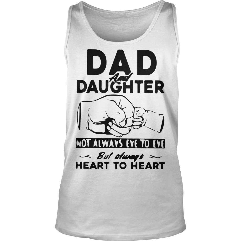 Dad And Daughter Not Always Eye To Eye But Always Heart To Heart Shirt 5 Dad And Daughter Not Always Eye To Eye But Always Heart To Heart Tanktop