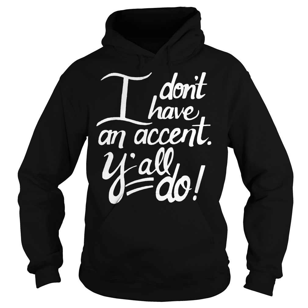 I Don't Have An Accent Y'all Do Shirt 2 I Don't Have An Accent Y'all Do Hoodie