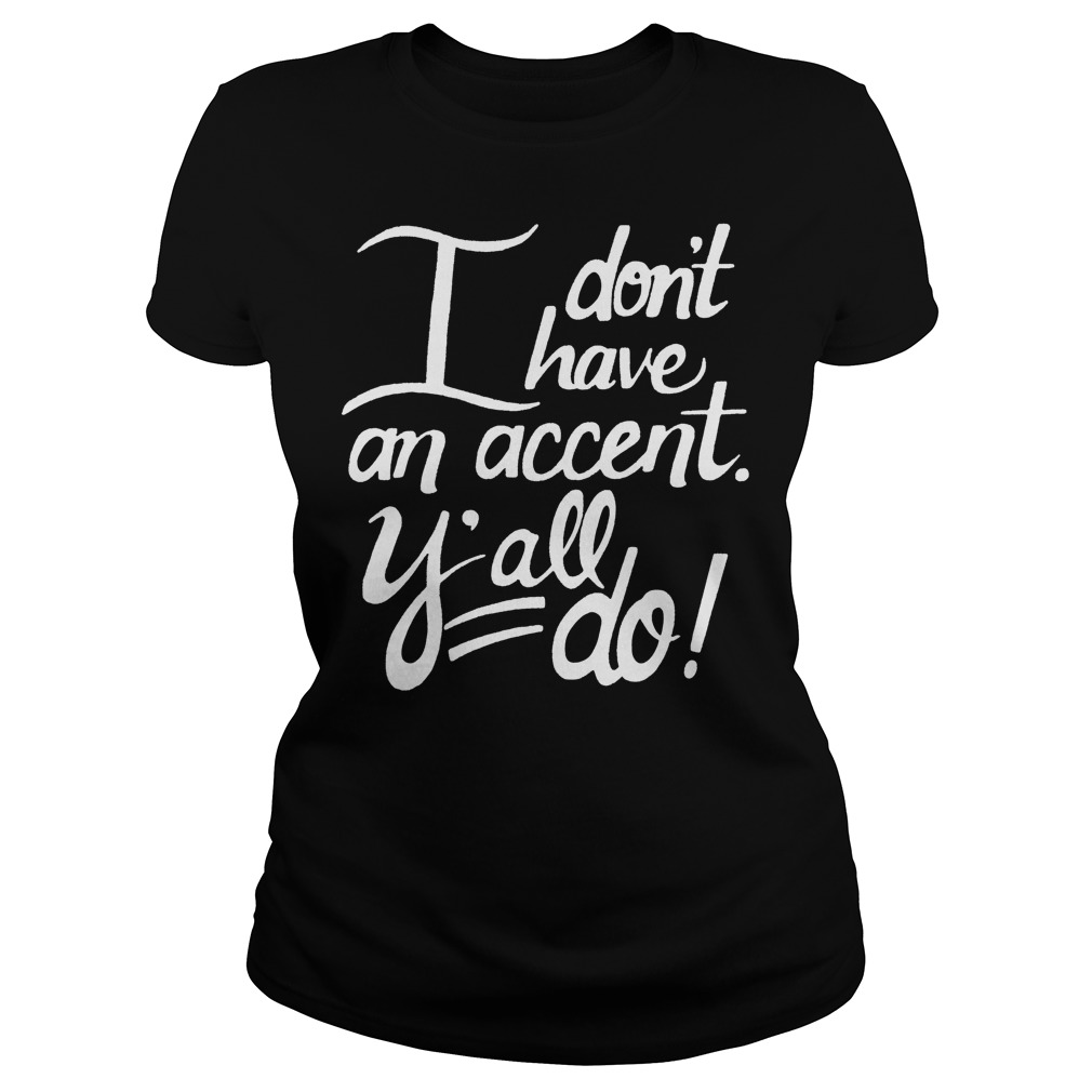 I Don't Have An Accent Y'all Do Shirt 6 I Don't Have An Accent Y'all Do Ladies