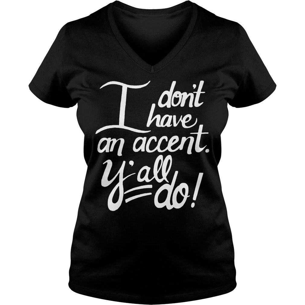 I Don't Have An Accent Y'all Do Shirt 5 I Don't Have An Accent Y'all Do V Neck
