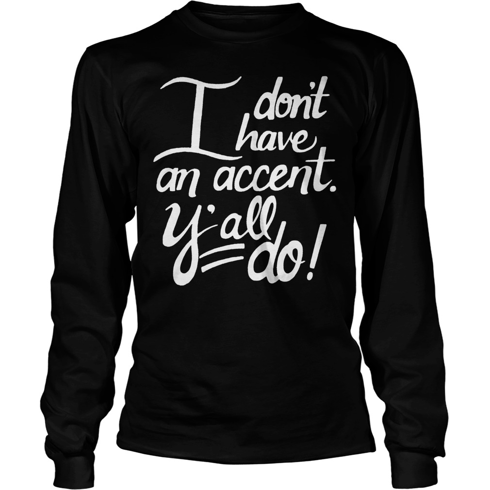 I Don't Have An Accent Y'all Do Shirt 3 I Don't Have An Accent Y'all Do Longsleeve