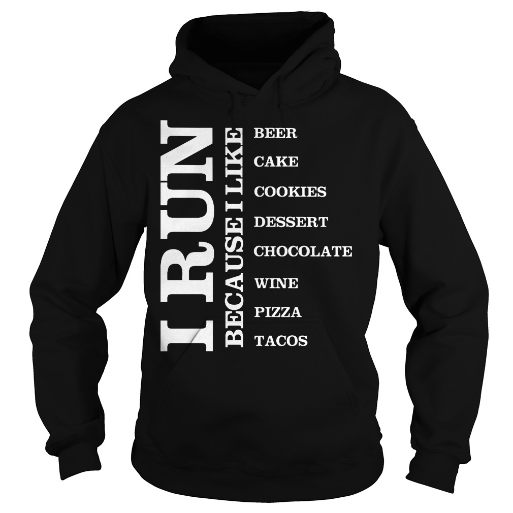 I Run because I Like Beer Cake Cookies Dessert Chocolate Wine Pizza Tacos Shirt 3 I Run Because I Like Beer Cake Cookies Dessert Chocolate Wine Pizza Tacos Hoodie