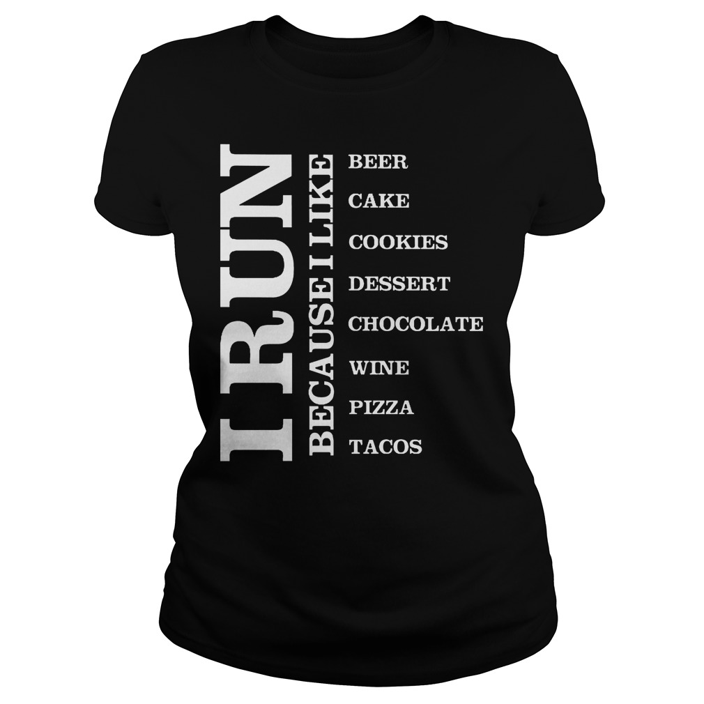 I Run because I Like Beer Cake Cookies Dessert Chocolate Wine Pizza Tacos Shirt 6 I Run Because I Like Beer Cake Cookies Dessert Chocolate Wine Pizza Tacos Ladies
