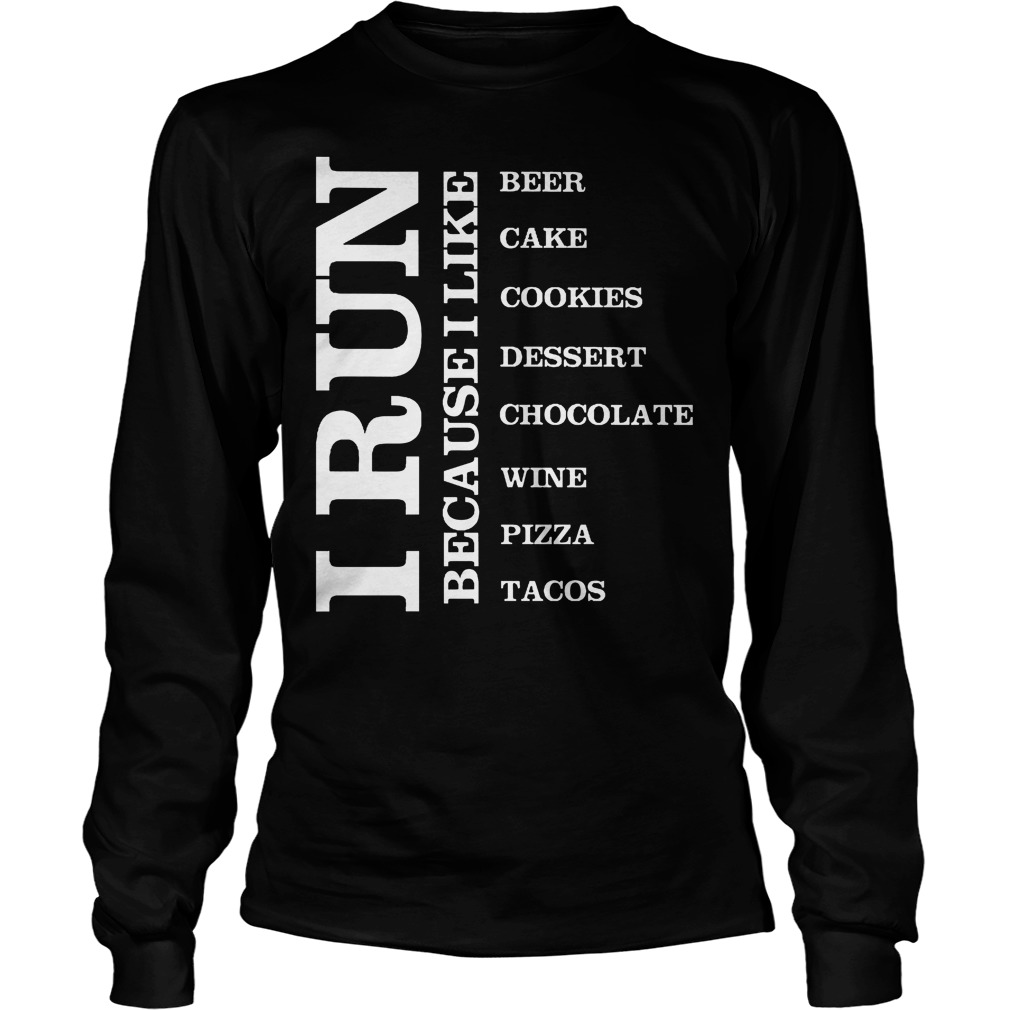 I Run because I Like Beer Cake Cookies Dessert Chocolate Wine Pizza Tacos Shirt 4 I Run Because I Like Beer Cake Cookies Dessert Chocolate Wine Pizza Tacos Longsleeve