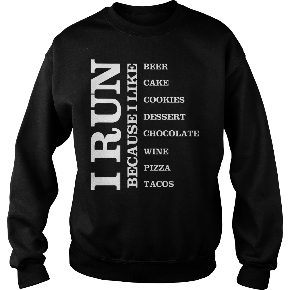 I Run because I Like Beer Cake Cookies Dessert Chocolate Wine Pizza Tacos Shirt 2 I Run Because I Like Beer Cake Cookies Dessert Chocolate Wine Pizza Tacos Sweater