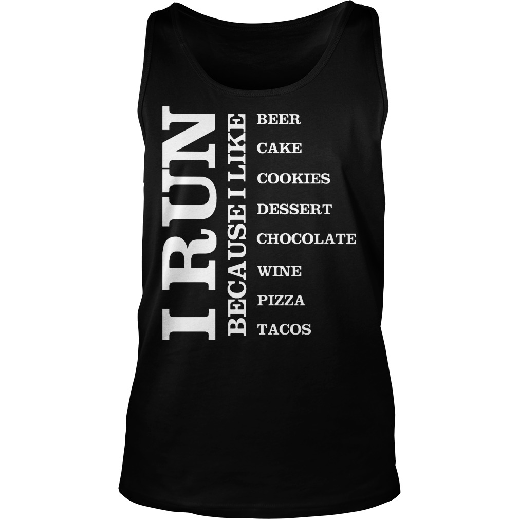 I Run because I Like Beer Cake Cookies Dessert Chocolate Wine Pizza Tacos Shirt 7 I Run Because I Like Beer Cake Cookies Dessert Chocolate Wine Pizza Tacos Tanktop