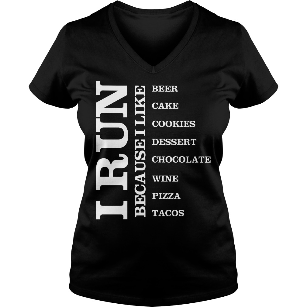 I Run because I Like Beer Cake Cookies Dessert Chocolate Wine Pizza Tacos Shirt 5 I Run Because I Like Beer Cake Cookies Dessert Chocolate Wine Pizza Tacos V Neck