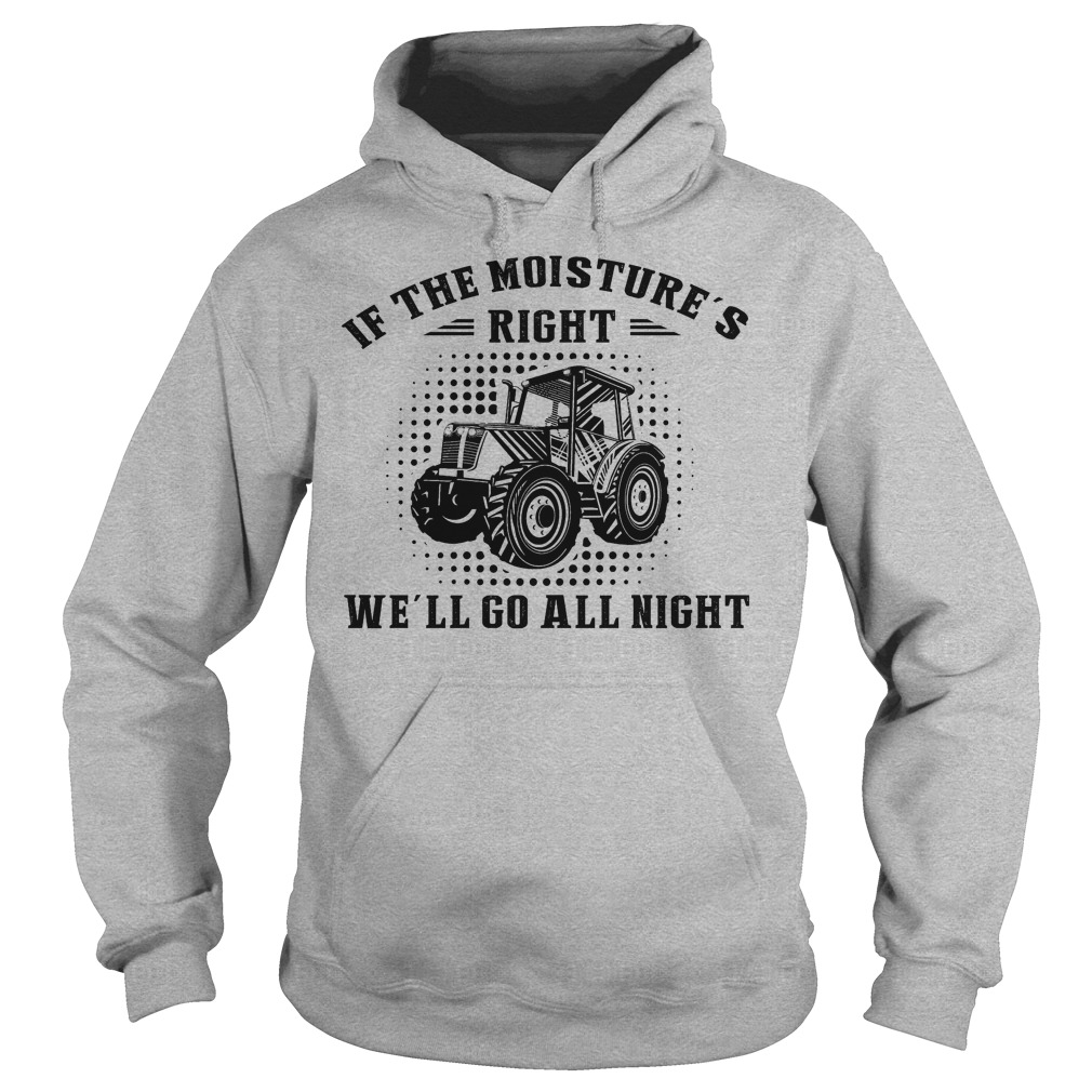 If The Moisture's Right We'll Go All Night Shirt 2 If The Moisture's Right We'll Go All Night Hoodie
