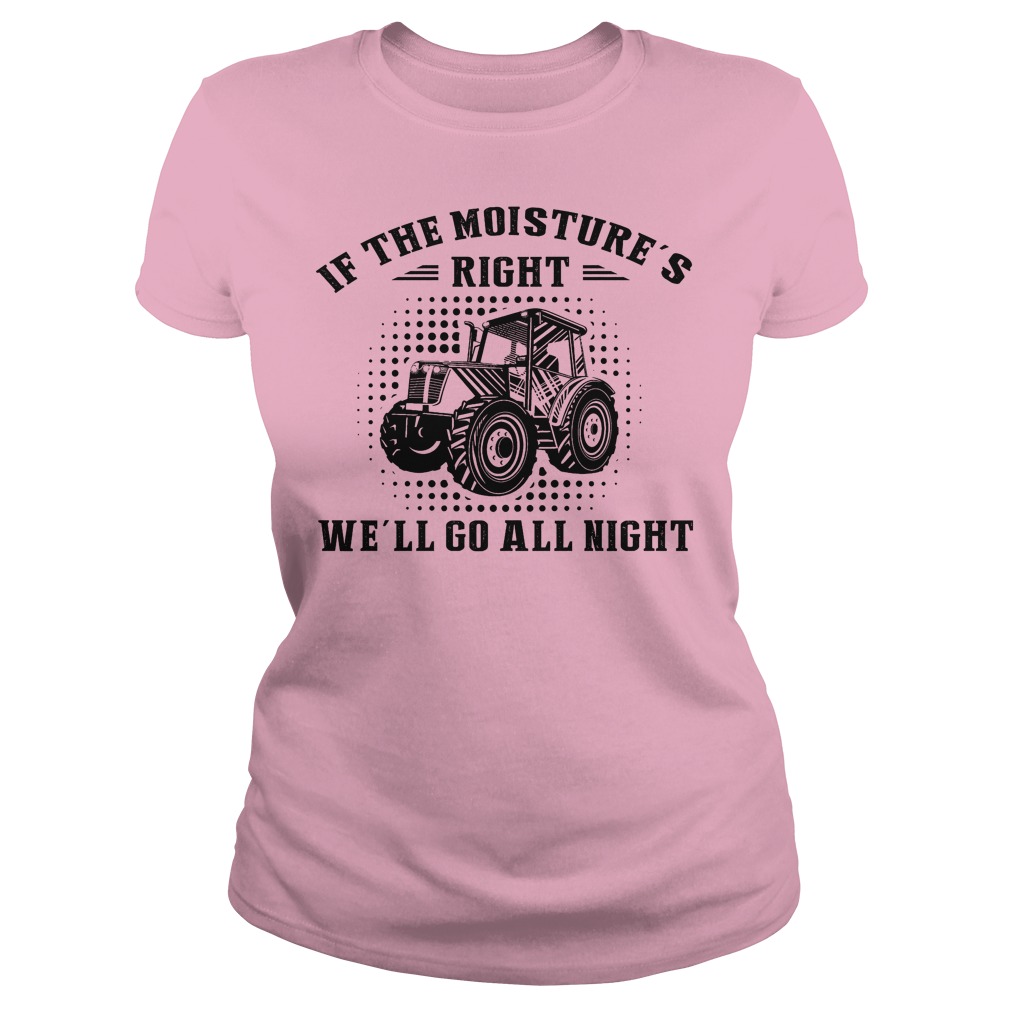 If The Moisture's Right We'll Go All Night Shirt 7 If The Moisture's Right We'll Go All Night Ladies